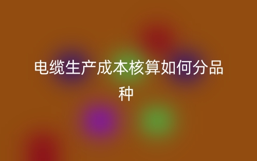 電纜生產(chǎn)成本核算如何分品種？(圖1)