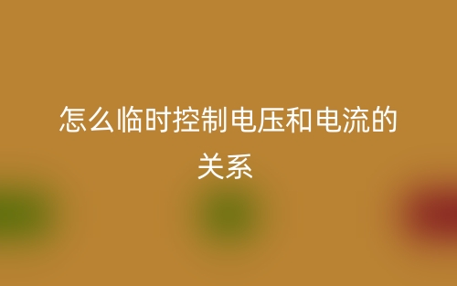 怎么臨時控制電壓和電流的關(guān)系？(圖1)