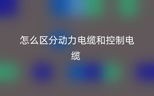 怎么區(qū)分動力電纜和控制電纜？(圖1)