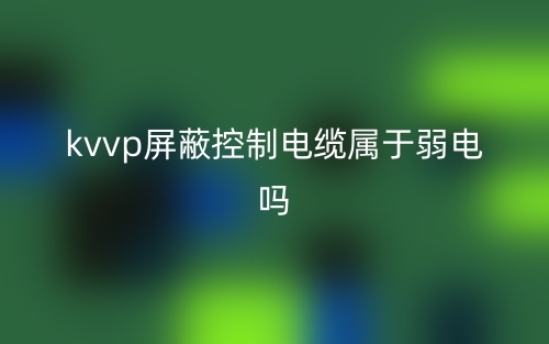 kvvp屏蔽控制電纜屬于弱電嗎？(圖1)