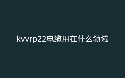 kvvrp22電纜用在什么領(lǐng)域？(圖1)