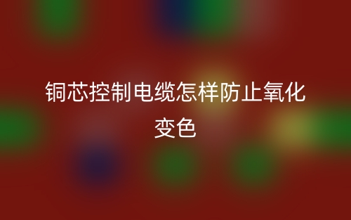 銅芯控制電纜怎樣防止氧化變色？(圖1)