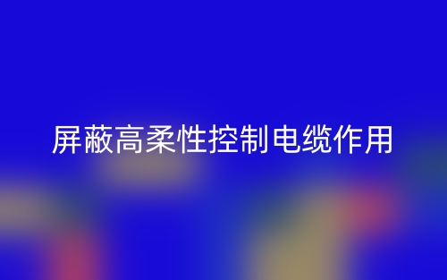 屏蔽高柔性控制電纜作用是什么？(圖1)