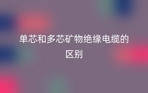單芯和多芯礦物絕緣電纜的區(qū)別是什么？(圖1)