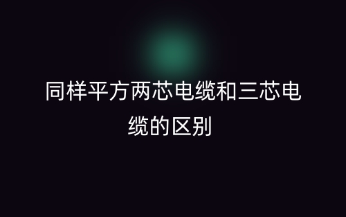 同樣平方兩芯電纜和三芯電纜的區(qū)別是什么？(圖1)