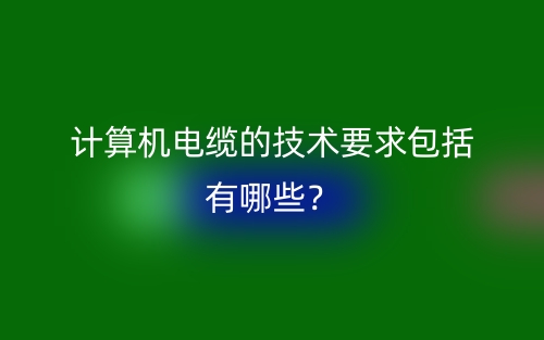 計算機電纜的技術(shù)要求包括有哪些？(圖1)