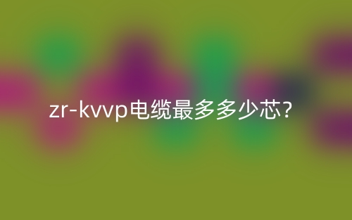 zr-kvvp電纜最多多少芯？(圖1)