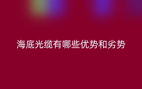 海底光纜有哪些優(yōu)勢和劣勢？(圖1)