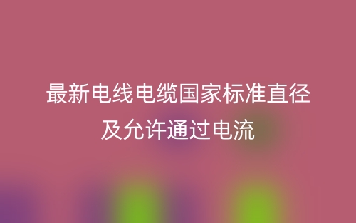 最新電線電纜國家標準直徑及允許通過電流(圖1)