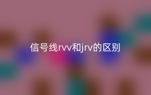 信號(hào)線rvv和jrv的區(qū)別是什么？(圖1)