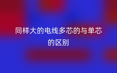 同樣大的電線多芯的與單芯的區(qū)別是什么？(圖1)