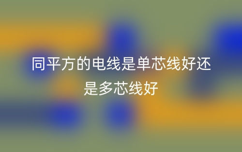 同平方的電線是單芯線好還是多芯線好？(圖1)