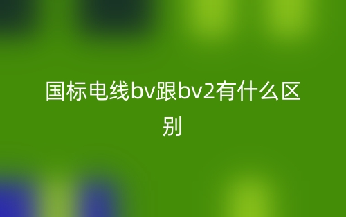 國(guó)標(biāo)電線bv跟bv2有什么區(qū)別？(圖1)