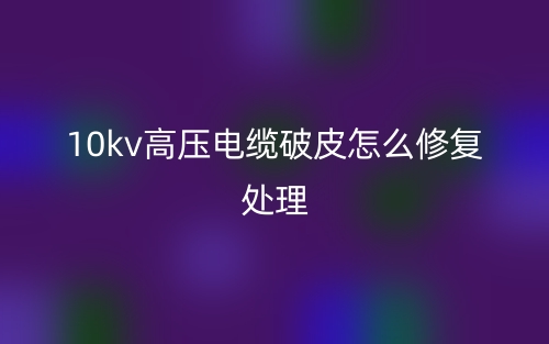 10kv高壓電纜破皮怎么修復(fù)處理？(圖1)