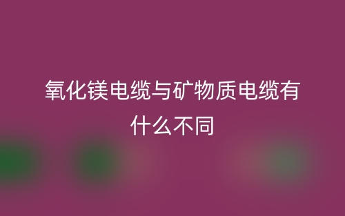 氧化鎂電纜與礦物質(zhì)電纜有什么不同？(圖1)
