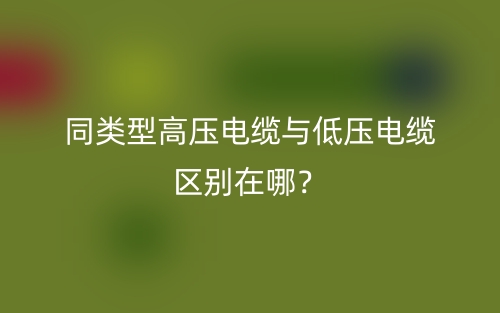 同類型高壓電纜與低壓電纜區(qū)別在哪？(圖1)