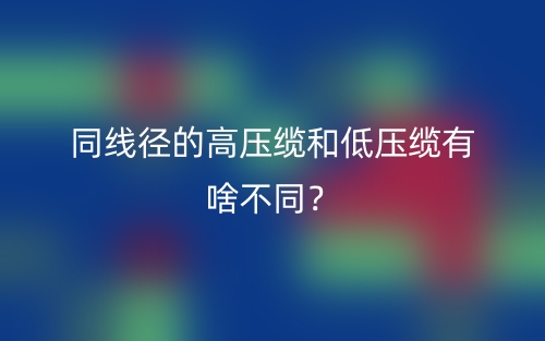 同線徑的高壓纜和低壓纜有啥不同？(圖1)