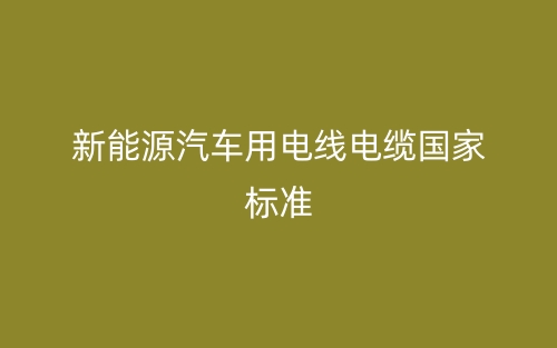 新能源汽車(chē)用電線電纜國(guó)家標(biāo)準(zhǔn)(圖1)