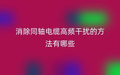 消除同軸電纜高頻干擾的方法有哪些？(圖1)