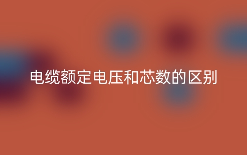 電纜額定電壓和芯數(shù)的區(qū)別是什么？(圖1)