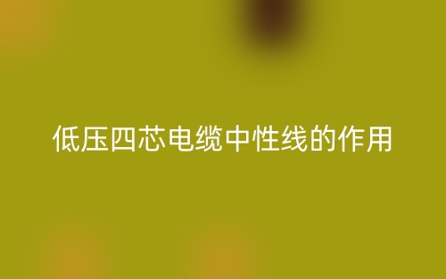 低壓四芯電纜中性線的作用是什么呢？(圖1)