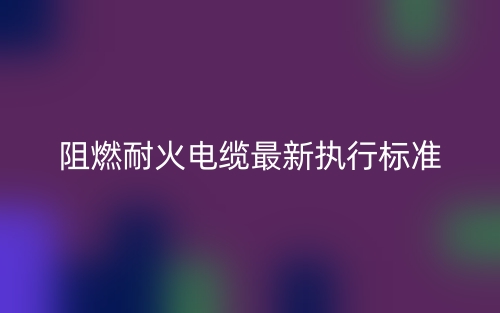 阻燃耐火電纜最新執(zhí)行標(biāo)準(zhǔn)是什么？(圖1)