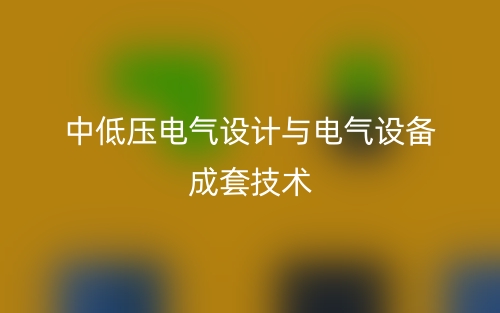 中低壓電氣設(shè)計(jì)與電氣設(shè)備成套技術(shù)(圖1)