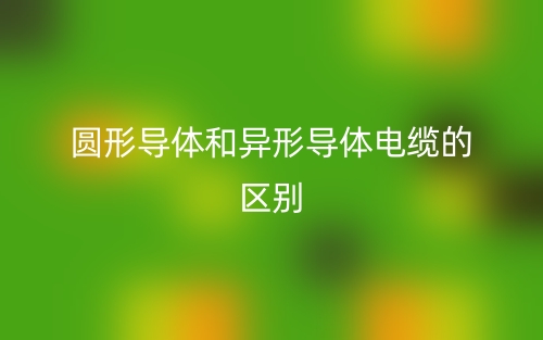 圓形導(dǎo)體和異形導(dǎo)體電纜的區(qū)別是什么？(圖1)