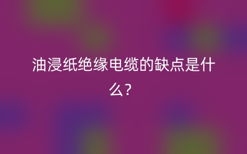 油浸紙絕緣電纜的缺點(diǎn)是什么？(圖1)