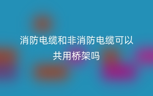 消防電纜和非消防電纜可以共用橋架嗎？(圖1)