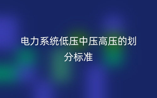 電力系統(tǒng)低壓中壓高壓的劃分標準(圖1)