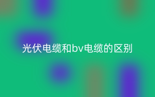光伏電纜和bv電纜的區(qū)別是什么？(圖1)