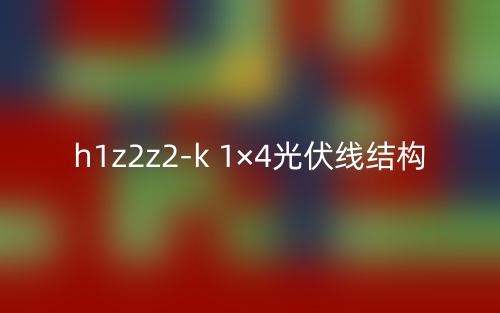 h1z2z2-k 1×4光伏線結(jié)構(gòu)是什么？(圖1)