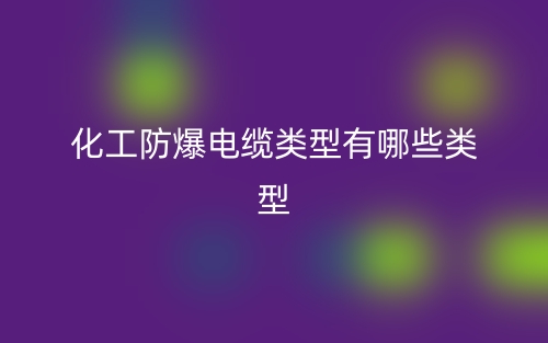 化工防爆電纜類型有哪些類型？(圖1)