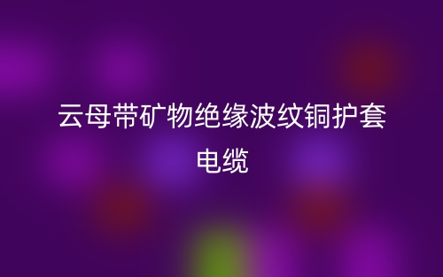 云母帶礦物絕緣波紋銅護(hù)套電纜(圖1)