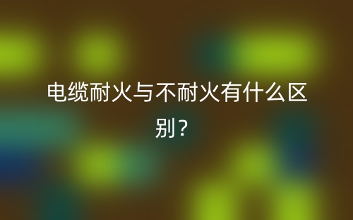 電纜耐火與不耐火有什么區(qū)別？(圖1)