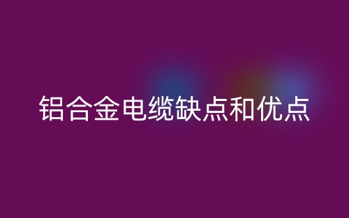 鋁合金電纜的缺點和優(yōu)點有哪些？(圖1)