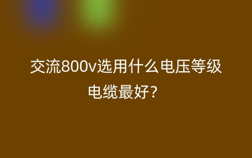 交流800v選用什么電壓等級電纜最好？(圖1)