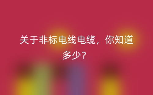 關(guān)于非標(biāo)電線電纜，你知道多少？(圖1)