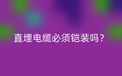 直埋電纜必須鎧裝嗎？為什么？(圖1)
