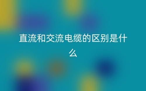 直流和交流電纜的區(qū)別是什么？(圖1)