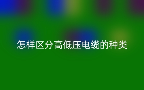 怎樣區(qū)分高低壓電纜的種類(lèi)？(圖1)