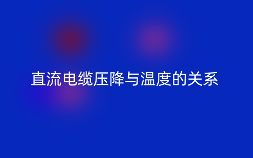 直流電纜壓降與溫度的關系是什么？(圖1)