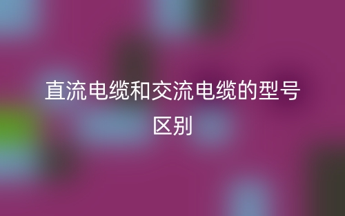 直流電纜和交流電纜的型號區(qū)別是什么？(圖1)