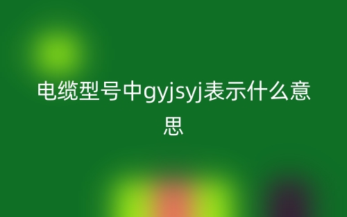 電纜型號(hào)中g(shù)yjsyj表示什么意思？(圖1)