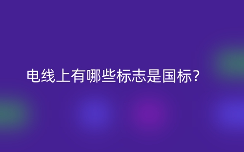 電線上有哪些標(biāo)志是國標(biāo)？(圖1)