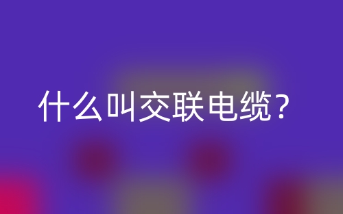 什么叫交聯(lián)電纜？(圖1)