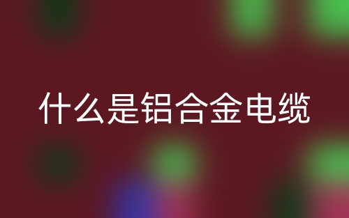 什么是鋁合金電纜？(圖1)