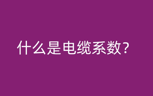 什么是電纜系數(shù)？(圖1)