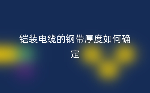 鎧裝電纜的鋼帶厚度如何確定？(圖1)